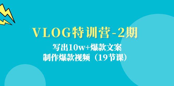 VLOG特训营-2期：写出10w+爆款文案，制作爆款视频(19节课 - 小毅网创-小毅网创