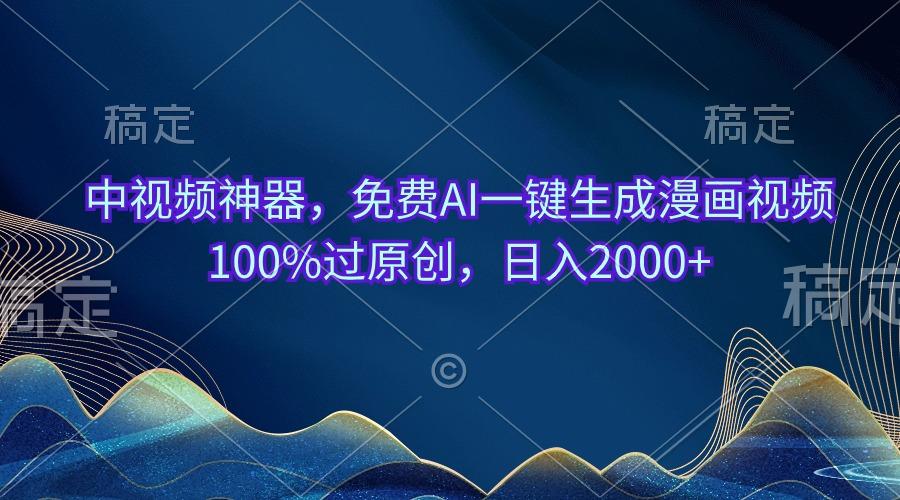中视频神器，免费AI一键生成漫画视频100%过原创，日入2000+ - 小毅网创-小毅网创
