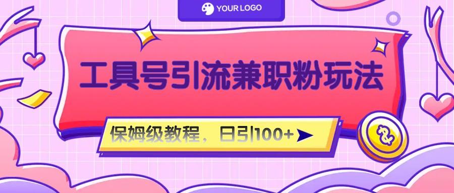 工具号精准引流自媒体兼职粉玩法，保姆级教程，日引100粉 - 小毅网创-小毅网创