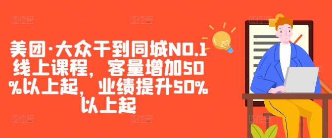 美团·大众干到同城NO.1线上课程，客量增加50%以上起，业绩提升50%以上起 - 小毅网创-小毅网创