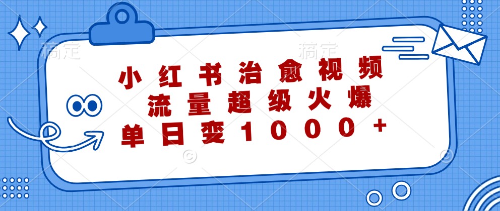 小红书治愈视频,流量超级火爆,单日变现1000+ - 小毅网创-小毅网创