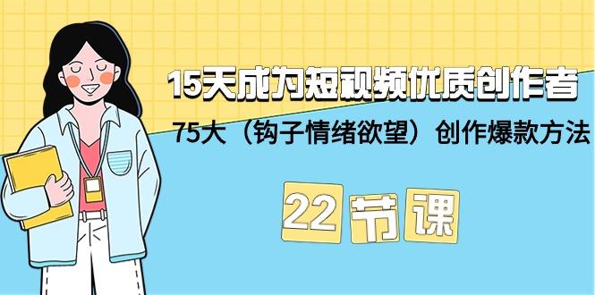 (9476期)15天成为短视频-优质创作者+75大(钩子-情绪欲望)创作爆款方法-22节课 - 小毅网创-小毅网创