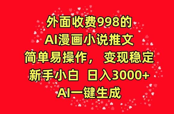 外面收费998的AI漫画小说推文，简单易操作，变现稳定，新手小白日入3000+，AI一键生成【揭秘】-小毅网创