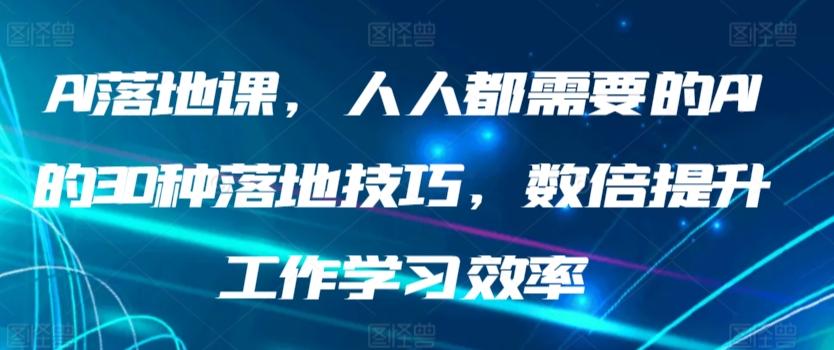 AI落地课，人人都需要的AI的30种落地技巧，数倍提升工作学习效率 - 小毅网创-小毅网创