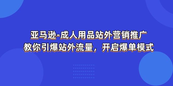 亚马逊-成人用品 站外营销推广 教你引爆站外流量，开启爆单模式 - 小毅网创-小毅网创