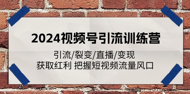 2024视频号引流训练营：引流/裂变/直播/变现 获取红利 把握短视频流量风口 - 小毅网创-小毅网创