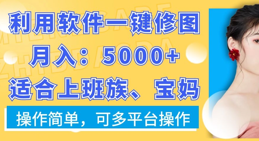 利用软件一键修图月入5000+，适合上班族、宝妈，操作简单，可多平台操作【揭秘】 - 小毅网创-小毅网创