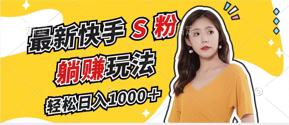 最新快手S粉赛道，简单无脑拉爆流量躺赚玩法，轻松日入1000＋ - 小毅网创-小毅网创
