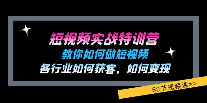 短视频实战特训营：教你如何做短视频，各行业如何获客，如何变现 (60节)-小毅网创