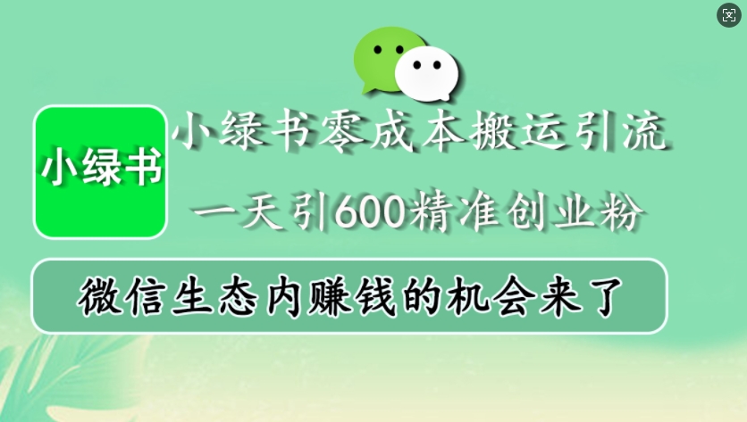 小绿书零成本搬运引流，一天引600精准创业粉，微信生态内赚钱的机会来了 - 小毅网创-小毅网创