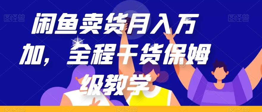 闲鱼卖货月入万加，全程干货保姆级教学【揭秘】-小毅网创
