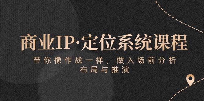 商业IP·定位系统课程：带你像 作战一样，做入场 前分析，布局与推演 - 小毅网创-小毅网创