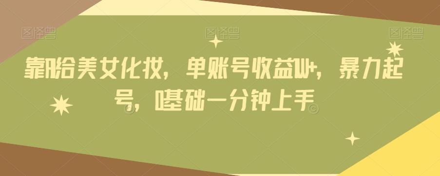 靠AI给美女化妆，单账号收益1W+，暴力起号，0基础一分钟上手 - 小毅网创-小毅网创