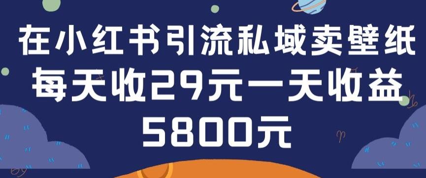 在小红书引流私域卖壁纸每张29元单日最高卖出200张(0-1搭建教程)【揭秘】 - 小毅网创-小毅网创