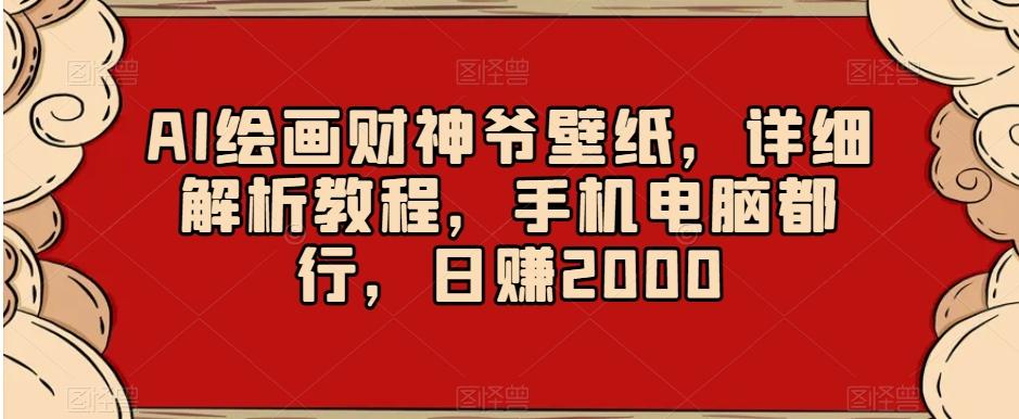 AI绘画财神爷壁纸，详细解析教程，手机电脑都行，日赚2000【揭秘】 - 小毅网创-小毅网创