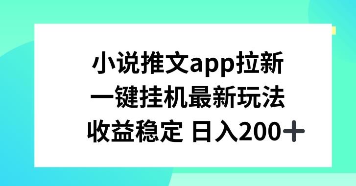 小说推文APP拉新，一键挂JI新玩法，收益稳定日入200+【揭秘】 - 小毅网创-小毅网创