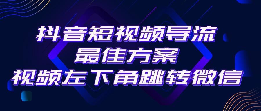 抖音短视频引流导流最佳方案，视频左下角跳转微信，外面500一单，利润200+ - 小毅网创-小毅网创