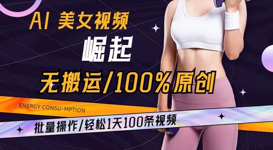 AI美女视频崛起玩法无搬运100%原创，批量操作，轻松1天100条【揭秘】 - 小毅网创-小毅网创