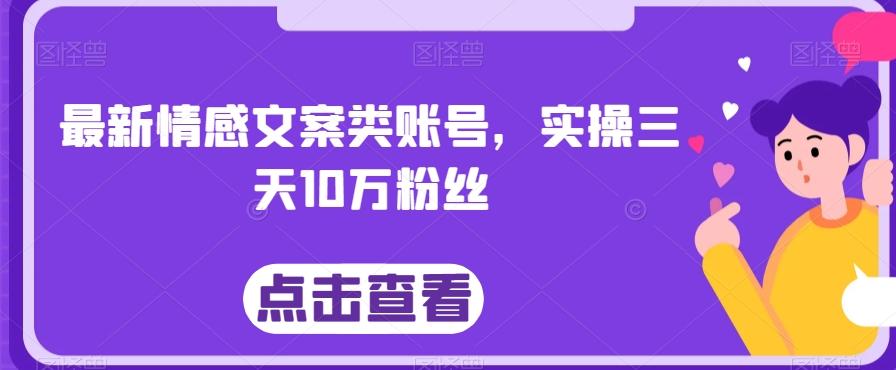 最新情感文案类账号，实操三天10万粉丝 - 小毅网创-小毅网创