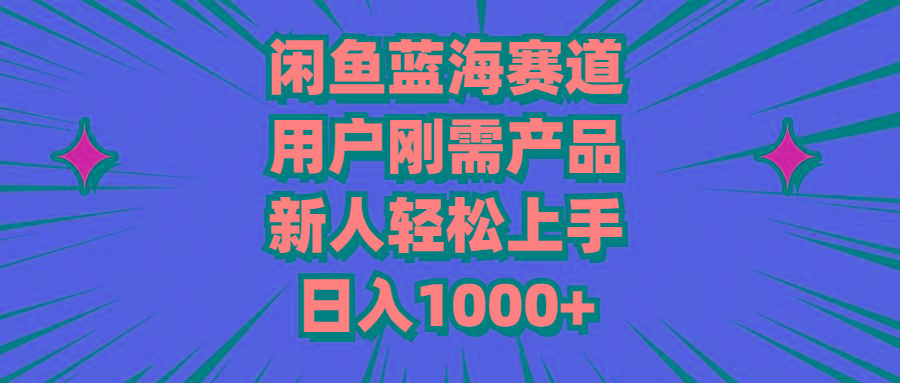 闲鱼蓝海赛道，用户刚需产品，新人轻松上手，日入1000+ - 小毅网创-小毅网创