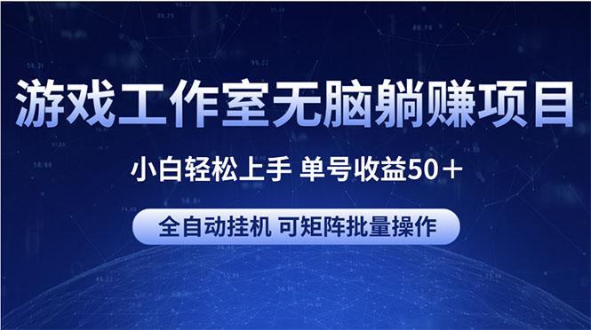 游戏工作室无脑躺赚项目 小白轻松上手 单号收益50＋ 可矩阵批量操作 - 小毅网创-小毅网创