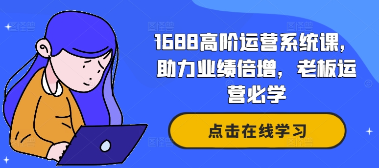 1688高阶运营系统课，助力业绩倍增，老板运营必学-小毅网创