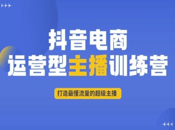 抖音电商运营型主播训练营，打造最懂流量的超级主播-小毅网创