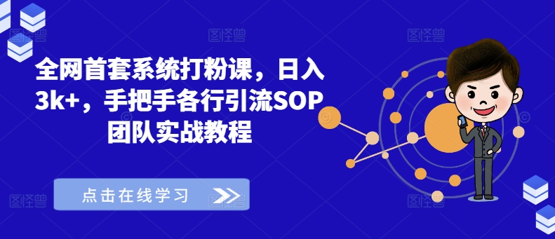 全网首套系统打粉课，日入3k+，手把手各行引流SOP团队实战教程 - 小毅网创-小毅网创