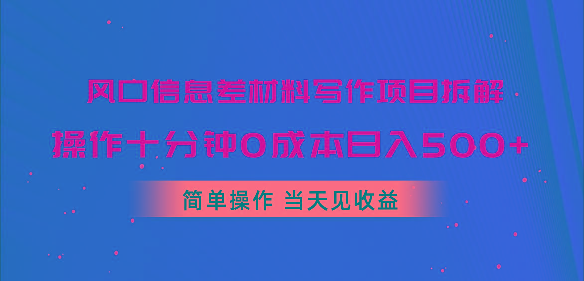 风口信息差材料写作项目拆解，操作十分钟0成本日入500+，简单操作当天...-小毅网创