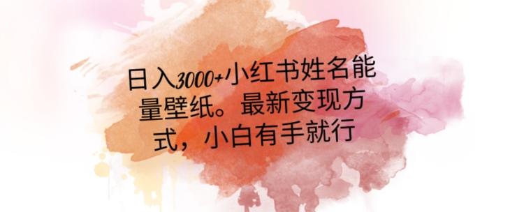 日入300+小红书姓名能量壁纸，最新二次变现方式，小白有手就行【揭秘】 - 小毅网创-小毅网创