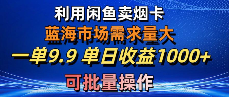 利用咸鱼卖烟卡，蓝海市场需求量大，一单9.9单日收益1000+，可批量操作 - 小毅网创-小毅网创