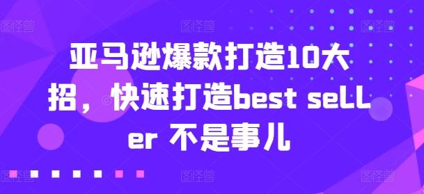 亚马逊爆款打造10大招，快速打造best seller 不是事儿 - 小毅网创-小毅网创
