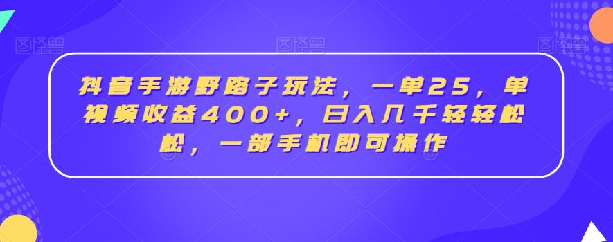 抖音手游野路子玩法，一单25，单视频收益400+，日入几千轻轻松松，一部手机即可操作【揭秘】-小毅网创