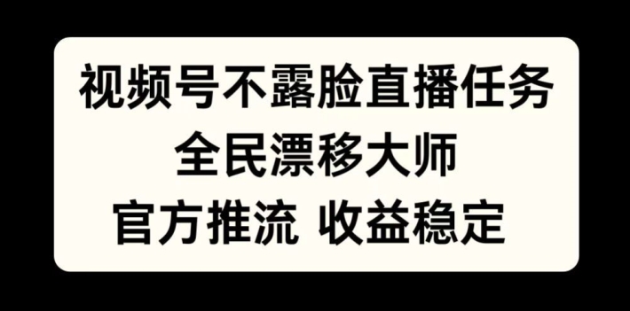 视频号不露脸直播任务，全民漂移大师，官方推流，收益稳定，全民可做【揭秘】 - 小毅网创-小毅网创