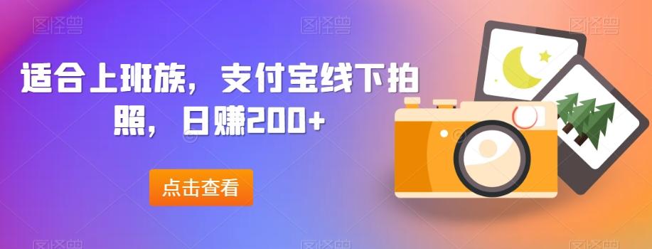 适合上班族，支付宝线下拍照，日赚200+-小毅网创