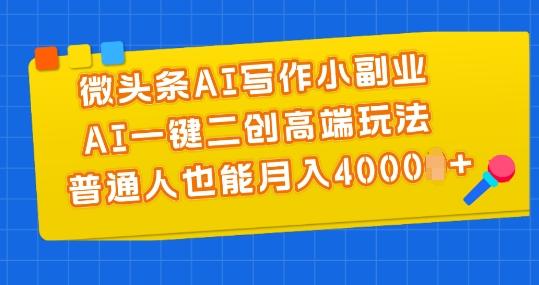 微头条AI写作小副业，AI一键二创高端玩法 普通人也能月入4000+【揭秘】 - 小毅网创-小毅网创