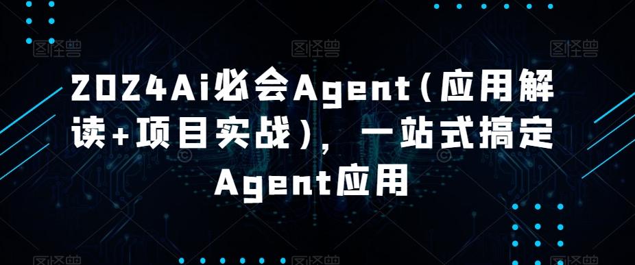 2024Ai必会Agent(应用解读+项目实战)，一站式搞定Agent应用 - 小毅网创-小毅网创