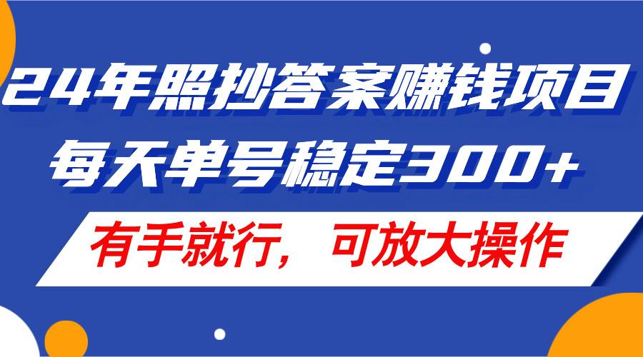 24年照抄答案赚钱项目，每天单号稳定300+，有手就行，可放大操作 - 小毅网创-小毅网创