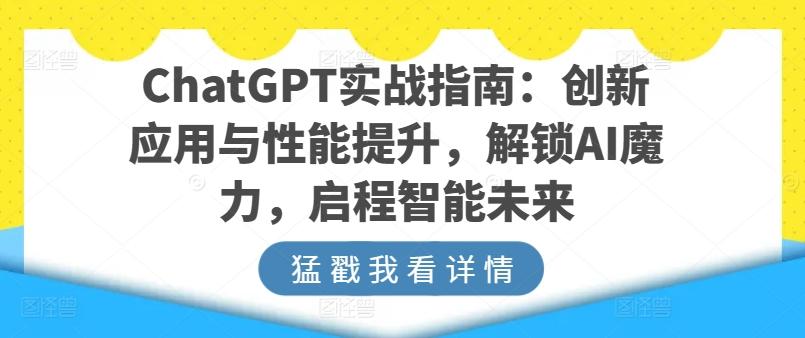 ChatGPT实战指南：创新应用与性能提升，解锁AI魔力，启程智能未来-小毅网创