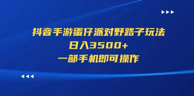 抖音手游蛋仔派对野路子玩法，日入3500+，一部手机即可操作 - 小毅网创-小毅网创