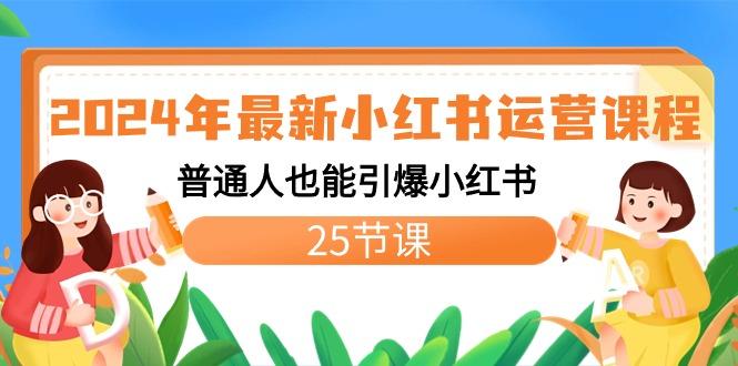 2024年最新小红书运营课程：普通人也能引爆小红书(25节课)-小毅网创