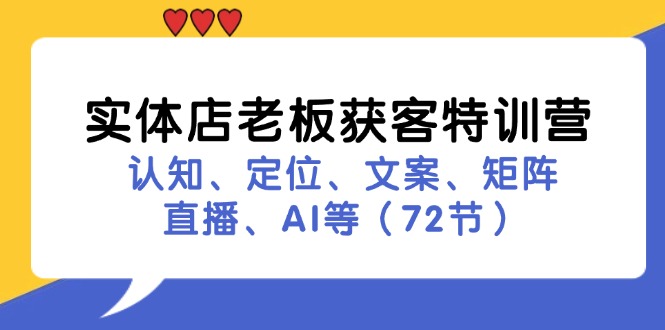 实体店老板获客特训营：认知、定位、文案、矩阵、直播、AI等(72节 - 小毅网创-小毅网创