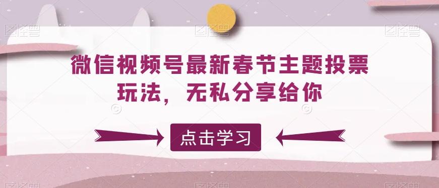 微信视频号最新春节主题投票玩法，无私分享给你【揭秘】 - 小毅网创-小毅网创