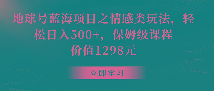 地球号蓝海项目之情感类玩法，轻松日入500+，保姆级教程 - 小毅网创-小毅网创