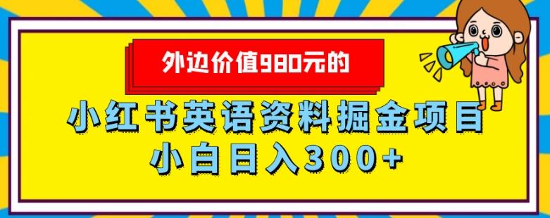 外边价值980元的，小红书英语资料掘金变现项目，小白日入300+ - 小毅网创-小毅网创