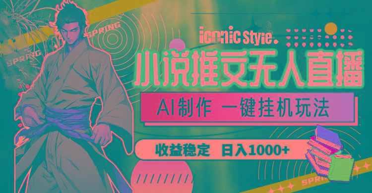 小说推文无人直播一键挂机最新玩法，AI制作，收益稳定，日入1000+ - 小毅网创-小毅网创