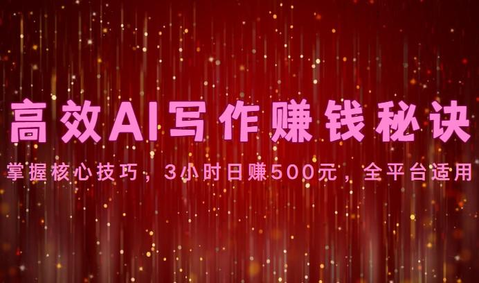 高效AI写作赚钱秘诀：掌握核心技巧，3小时日赚500元，全平台适用-小毅网创