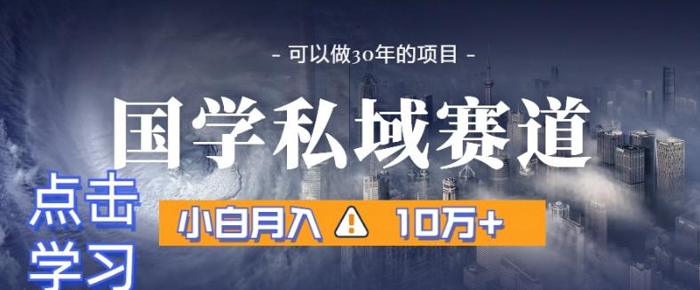 暴力国学私域赛道，小白月入10万+，引流+转化完整流程【揭秘】 - 小毅网创-小毅网创