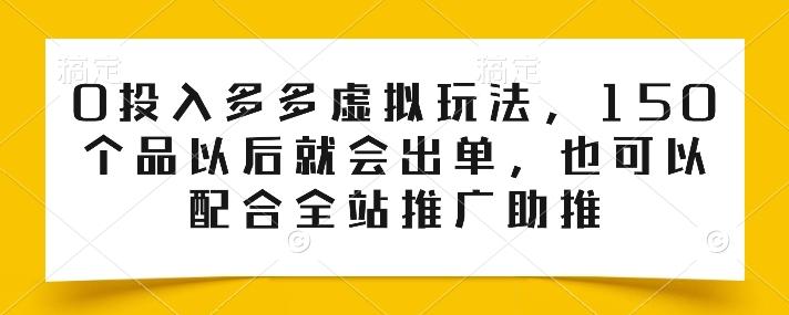 0投入多多虚拟玩法，150个品以后就会出单，也可以配合全站推广助推 - 小毅网创-小毅网创