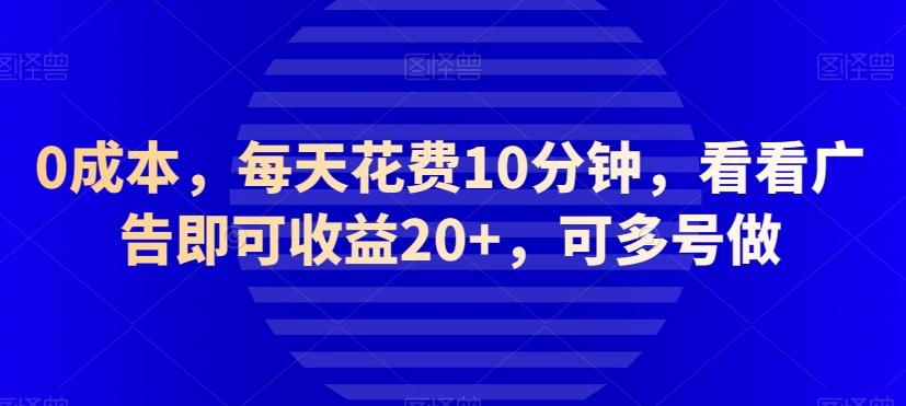 0成本，每天花费10分钟，看看广告即可收益20+，可多号做-小毅网创